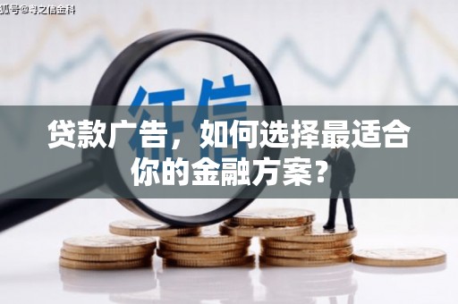 琼结贷款广告，如何选择最适合你的金融方案？