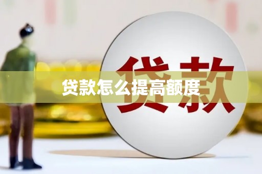 兴隆台贷款怎么提高额度