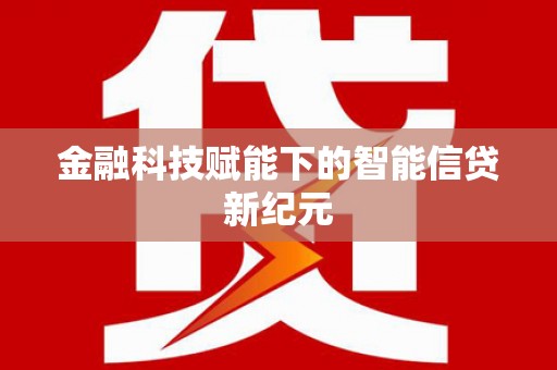 汇川金融科技赋能下的智能信贷新纪元