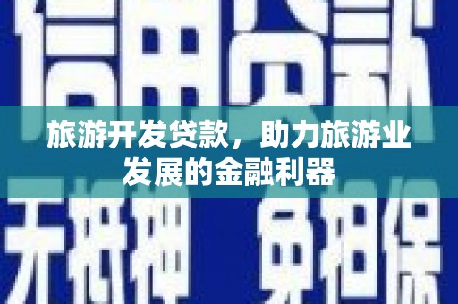 龙胜旅游开发贷款，助力旅游业发展的金融利器