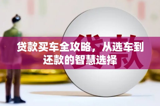 兴隆台贷款买车全攻略，从选车到还款的智慧选择