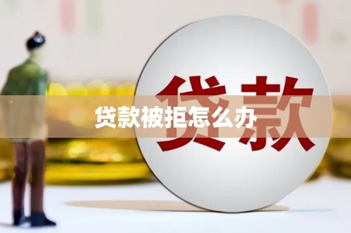 岱山贷款被拒怎么办