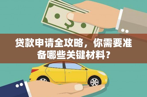 湖州贷款申请全攻略，你需要准备哪些关键材料？
