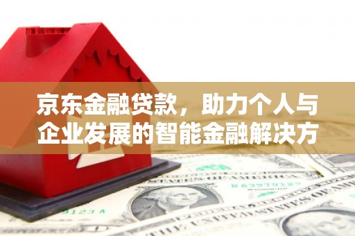 新绛京东金融贷款，助力个人与企业发展的智能金融解决方案