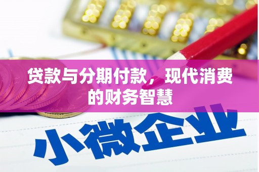 安化贷款与分期付款，现代消费的财务智慧