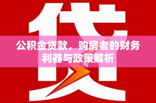 南湖公积金贷款，购房者的财务利器与政策解析
