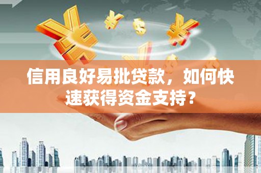 浪卡子信用良好易批贷款，如何快速获得资金支持？