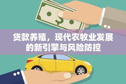伊春贷款养殖，现代农牧业发展的新引擎与风险防控