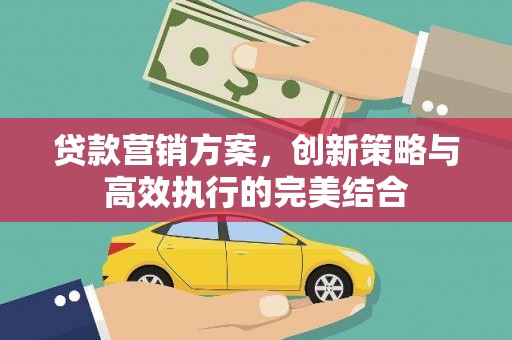 阿瓦提贷款营销方案，创新策略与高效执行的完美结合