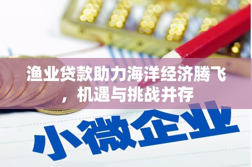 彰武渔业贷款助力海洋经济腾飞，机遇与挑战并存