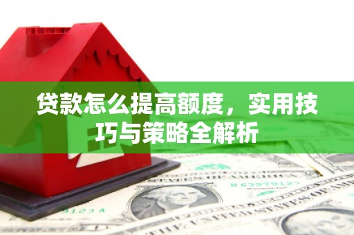 秦皇岛贷款怎么提高额度，实用技巧与策略全解析
