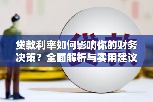 邛崃贷款利率如何影响你的财务决策？全面解析与实用建议