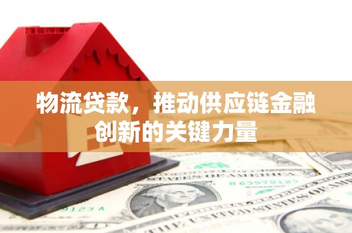 施甸物流贷款，推动供应链金融创新的关键力量