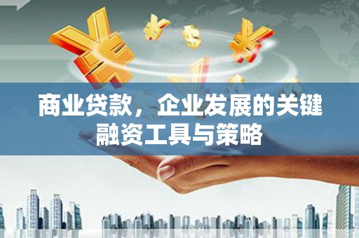 江华商业贷款，企业发展的关键融资工具与策略
