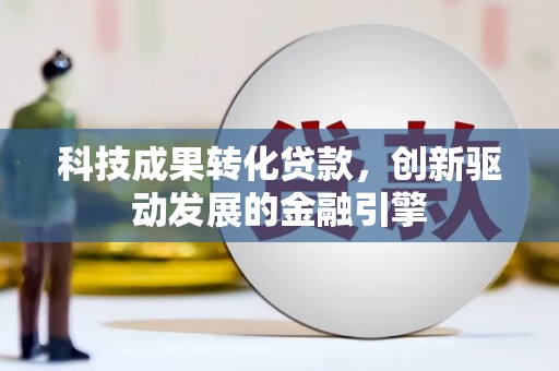 滦南科技成果转化贷款，创新驱动发展的金融引擎