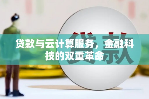 巩义贷款与云计算服务，金融科技的双重革命