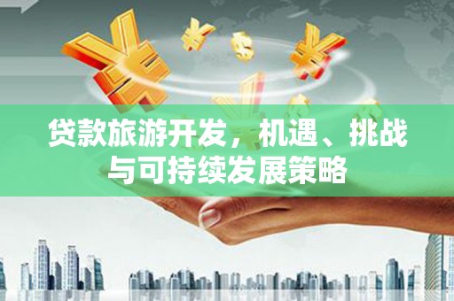 海城贷款旅游开发，机遇、挑战与可持续发展策略