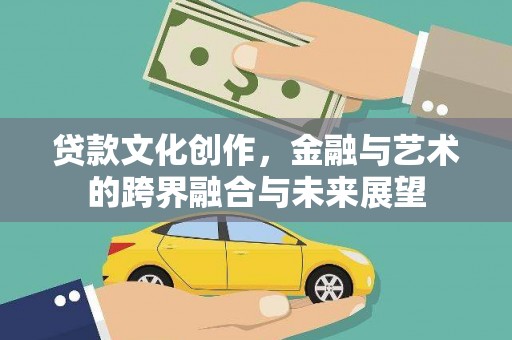 和县贷款文化创作，金融与艺术的跨界融合与未来展望