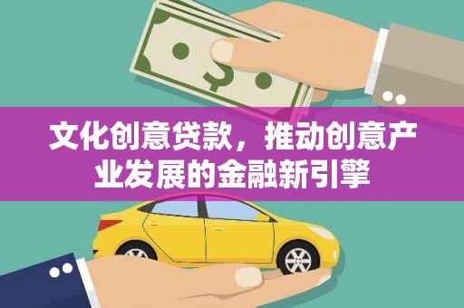 达拉特旗文化创意贷款，推动创意产业发展的金融新引擎
