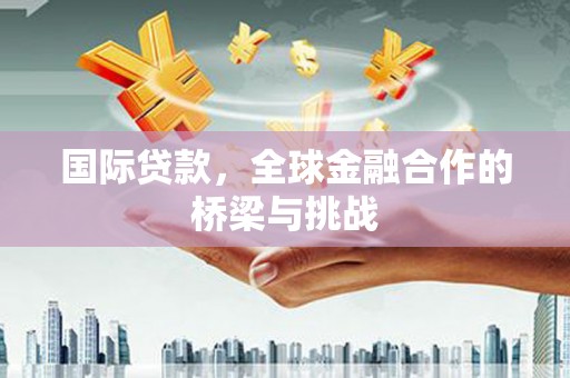 市中区国际贷款，全球金融合作的桥梁与挑战