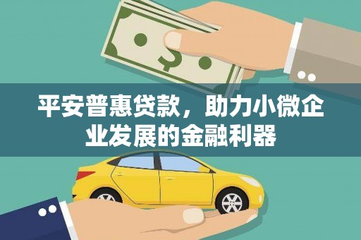 四平平安普惠贷款，助力小微企业发展的金融利器