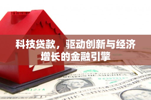隆子科技贷款，驱动创新与经济增长的金融引擎