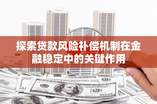 扎赉特旗探索贷款风险补偿机制在金融稳定中的关键作用