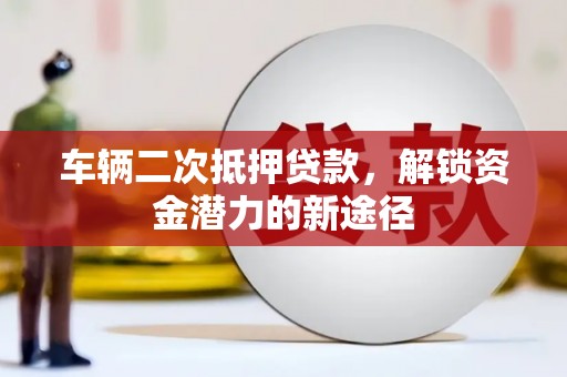 江干车辆二次抵押贷款，解锁资金潜力的新途径