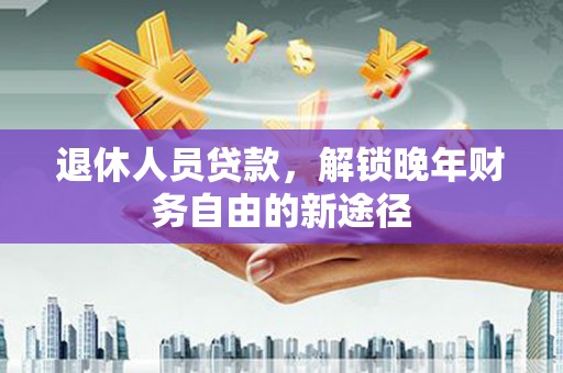 大溪退休人员贷款，解锁晚年财务自由的新途径