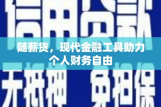 双城随薪贷，现代金融工具助力个人财务自由