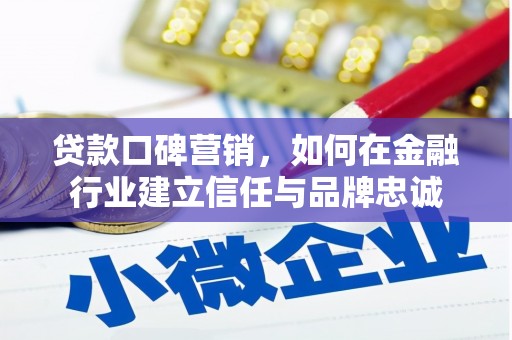 徐水贷款口碑营销，如何在金融行业建立信任与品牌忠诚
