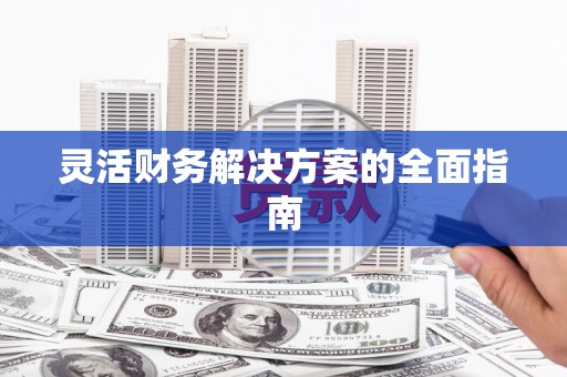 湖口灵活财务解决方案的全面指南