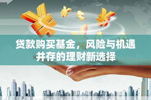 通州贷款购买基金，风险与机遇并存的理财新选择