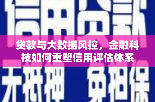安陆贷款与大数据风控，金融科技如何重塑信用评估体系