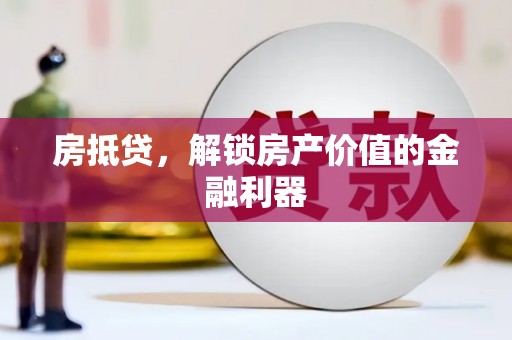苍南房抵贷，解锁房产价值的金融利器