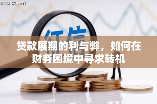沈丘贷款展期的利与弊，如何在财务困境中寻求转机