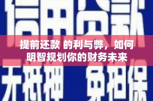贵德提前还款 的利与弊，如何明智规划你的财务未来
