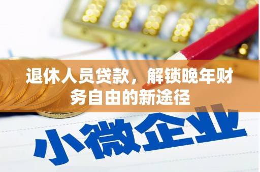 梁山退休人员贷款，解锁晚年财务自由的新途径