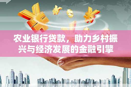 肇东农业银行贷款，助力乡村振兴与经济发展的金融引擎