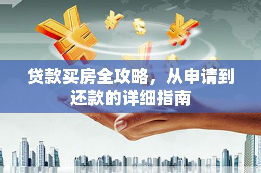 嘉祥贷款买房全攻略，从申请到还款的详细指南