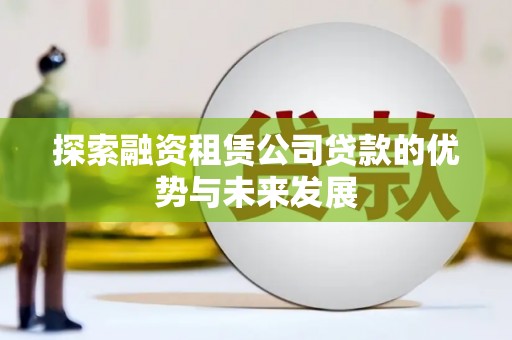 长安探索融资租赁公司贷款的优势与未来发展