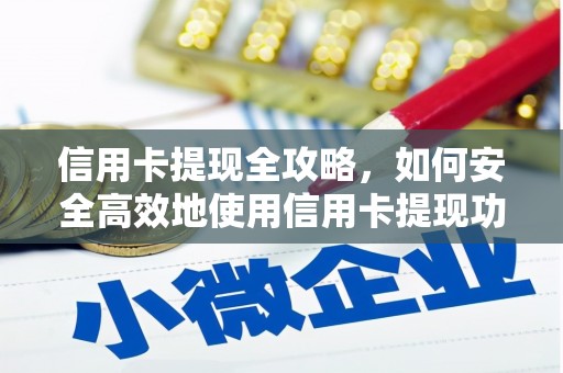 雄安新区信用卡提现全攻略，如何安全高效地使用信用卡提现功能