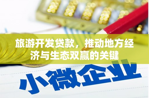 资兴旅游开发贷款，推动地方经济与生态双赢的关键