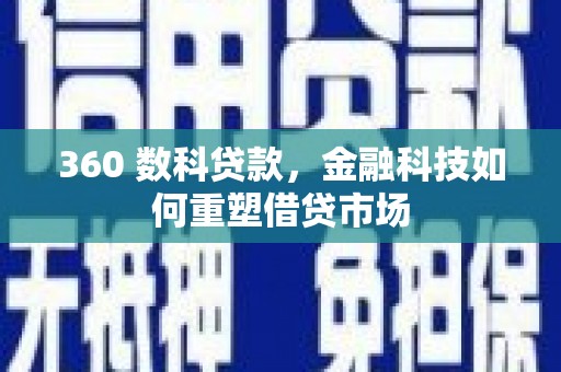 界首360 数科贷款，金融科技如何重塑借贷市场