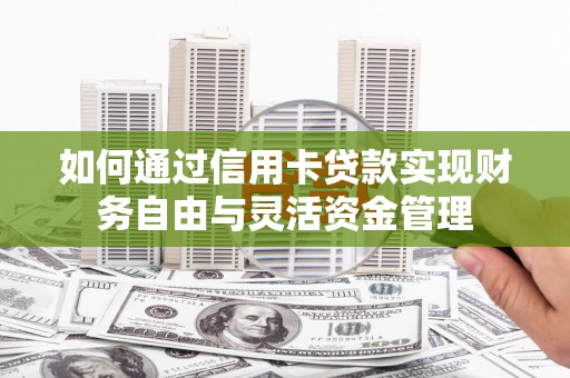 潍坊如何通过信用卡贷款实现财务自由与灵活资金管理