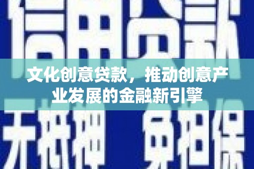 通川文化创意贷款，推动创意产业发展的金融新引擎