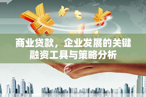 昌图商业贷款，企业发展的关键融资工具与策略分析