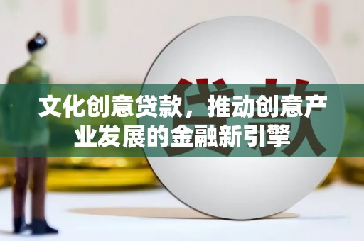 孝南文化创意贷款，推动创意产业发展的金融新引擎