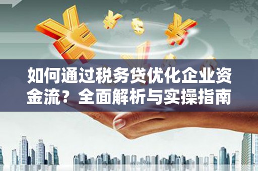 清溪如何通过税务贷优化企业资金流？全面解析与实操指南