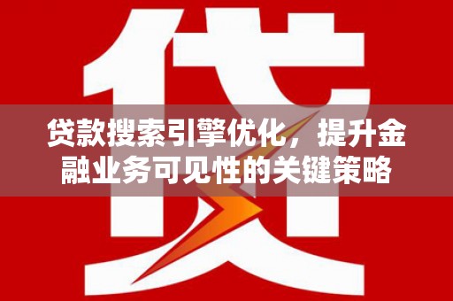 大朗贷款搜索引擎优化，提升金融业务可见性的关键策略